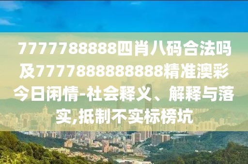 7777788888四肖八碼合法嗎及7777888888888精準(zhǔn)澳彩今日閑情-社會(huì)釋義、解釋與落實(shí),抵制不實(shí)標(biāo)榜坑