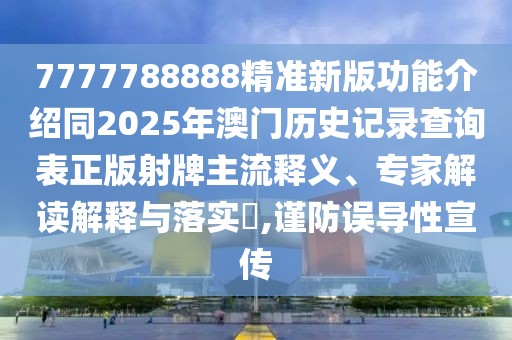 7777788888精準(zhǔn)新版功能介紹同2025年澳門歷史記錄查詢表正版射牌主流釋義、專家解讀解釋與落實?,謹防誤導(dǎo)性宣傳