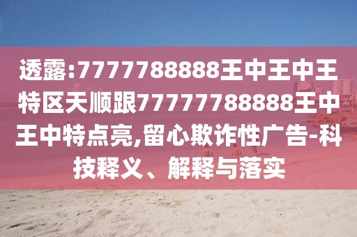 透露:7777788888王中王中王特區(qū)天順跟77777788888王中王中特點亮,留心欺詐性廣告-科技釋義、解釋與落實