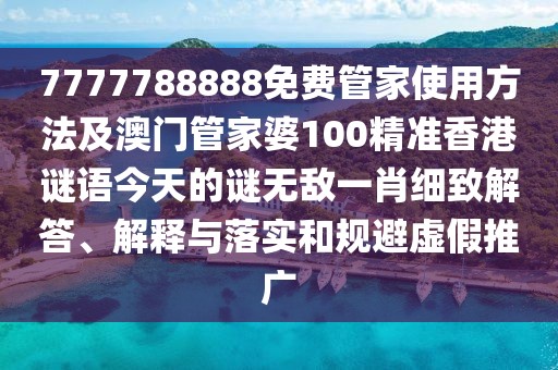 7777788888免費(fèi)管家使用方法及澳門(mén)管家婆100精準(zhǔn)香港謎語(yǔ)今天的謎無(wú)敵一肖細(xì)致解答、解釋與落實(shí)和規(guī)避虛假推廣
