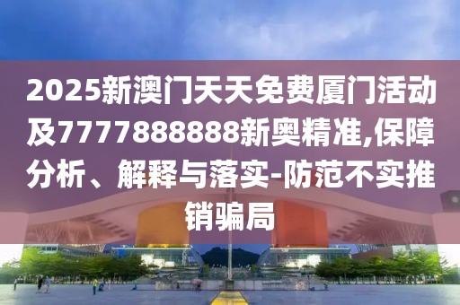 2025新澳門(mén)天天免費(fèi)廈門(mén)活動(dòng)及7777888888新奧精準(zhǔn),保障分析、解釋與落實(shí)-防范不實(shí)推銷(xiāo)騙局