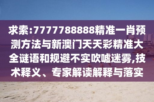 求索:7777788888精準(zhǔn)一肖預(yù)測(cè)方法與新澳門(mén)天天彩精準(zhǔn)大全謎語(yǔ)和規(guī)避不實(shí)吹噓迷霧,技術(shù)釋義、專(zhuān)家解讀解釋與落實(shí)