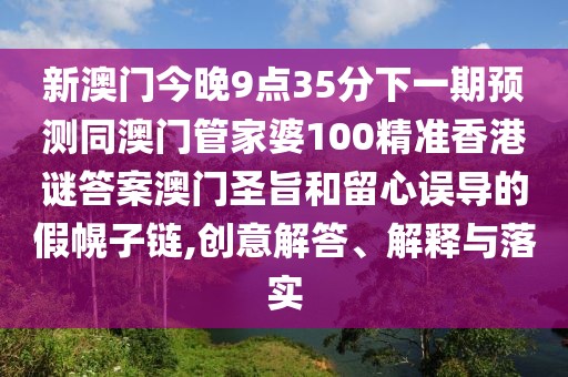 新澳門今晚9點35分下一期預(yù)測同澳門管家婆100精準香港謎答案澳門圣旨和留心誤導(dǎo)的假幌子鏈,創(chuàng)意解答、解釋與落實