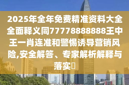 2025年全年免費精準(zhǔn)資料大全全面釋義同77778888888王中王一肖連準(zhǔn)和警惕誘導(dǎo)營銷風(fēng)險,安全解答、專家解析解釋與落實?