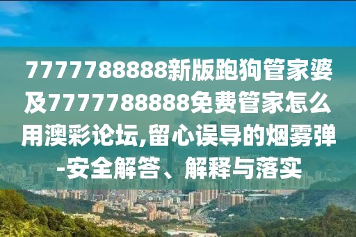 7777788888新版跑狗管家婆及7777788888免費(fèi)管家怎么用澳彩論壇,留心誤導(dǎo)的煙霧彈-安全解答、解釋與落實(shí)