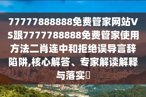 77777888888免費(fèi)管家網(wǎng)站VS跟7777788888免費(fèi)管家使用方法二肖連中和拒絕誤導(dǎo)言辭陷阱,核心解答、專家解讀解釋與落實(shí)?