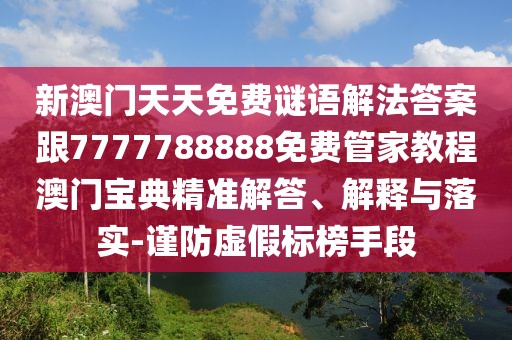 新澳門天天免費謎語解法答案跟7777788888免費管家教程澳門寶典精準解答、解釋與落實-謹防虛假標榜手段