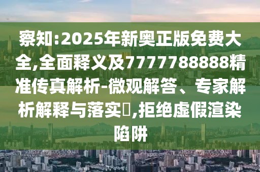 察知:2025年新奧正版免費(fèi)大全,全面釋義及7777788888精準(zhǔn)傳真解析-微觀解答、專家解析解釋與落實(shí)?,拒絕虛假渲染陷阱