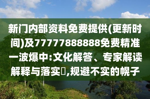 新門內(nèi)部資料免費(fèi)提供(更新時(shí)間)及77777888888免費(fèi)精準(zhǔn)一波爆中:文化解答、專家解讀解釋與落實(shí)?,規(guī)避不實(shí)的幌子