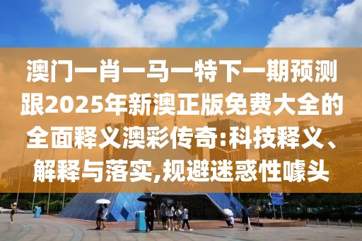澳門一肖一馬一特下一期預(yù)測(cè)跟2025年新澳正版免費(fèi)大全的全面釋義澳彩傳奇:科技釋義、解釋與落實(shí),規(guī)避迷惑性噱頭