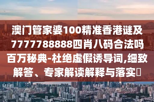 澳門管家婆100精準香港謎及7777788888四肖八碼合法嗎百萬秘典-杜絕虛假誘導(dǎo)詞,細致解答、專家解讀解釋與落實?