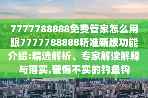 7777788888免費(fèi)管家怎么用跟7777788888精準(zhǔn)新版功能介紹:精選解析、專家解讀解釋與落實(shí),警惕不實(shí)的釣魚(yú)鉤