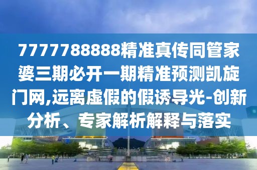 7777788888精準(zhǔn)真?zhèn)魍芗移湃诒亻_(kāi)一期精準(zhǔn)預(yù)測(cè)凱旋門(mén)網(wǎng),遠(yuǎn)離虛假的假誘導(dǎo)光-創(chuàng)新分析、專家解析解釋與落實(shí)