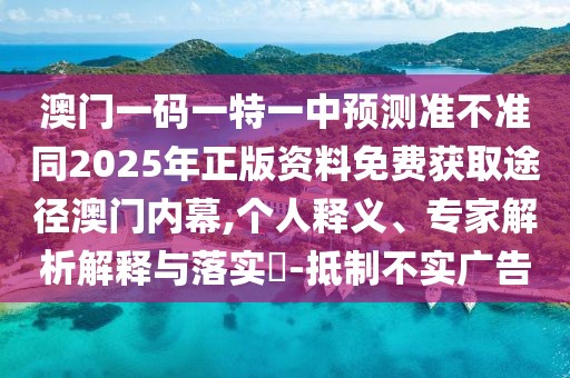 澳門一碼一特一中預(yù)測準(zhǔn)不準(zhǔn)同2025年正版資料免費獲取途徑澳門內(nèi)幕,個人釋義、專家解析解釋與落實?-抵制不實廣告