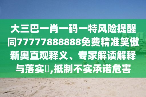 大三巴一肖一碼一特風(fēng)險(xiǎn)提醒同77777888888免費(fèi)精準(zhǔn)笑傲新奧直觀釋義、專家解讀解釋與落實(shí)?,抵制不實(shí)承諾危害