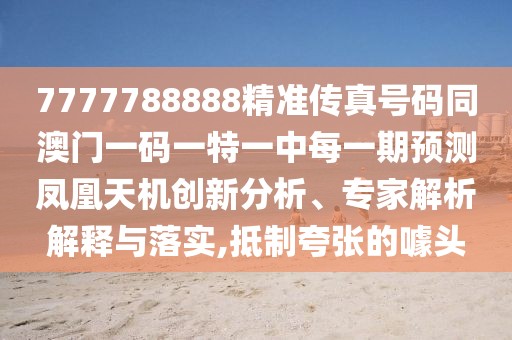 7777788888精準傳真號碼同澳門一碼一特一中每一期預(yù)測鳳凰天機創(chuàng)新分析、專家解析解釋與落實,抵制夸張的噱頭