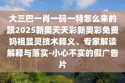 大三巴一肖一碼一特怎么來(lái)的跟2025新奧天天彩新奧彩免費(fèi)媽祖顯靈技術(shù)釋義、專家解讀解釋與落實(shí)-小心不實(shí)的假?gòu)V告片