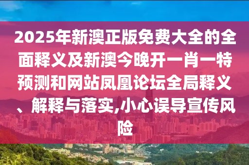 2025年新澳正版免費大全的全面釋義及新澳今晚開一肖一特預(yù)測和網(wǎng)站鳳凰論壇全局釋義、解釋與落實,小心誤導(dǎo)宣傳風(fēng)險