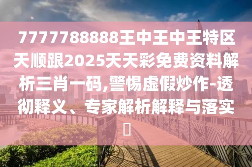 7777788888王中王中王特區(qū)天順跟2025天天彩免費資料解析三肖一碼,警惕虛假炒作-透徹釋義、專家解析解釋與落實?
