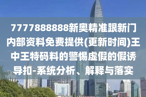 7777888888新奧精準(zhǔn)跟新門內(nèi)部資料免費(fèi)提供(更新時(shí)間)王中王特碼料的警惕虛假的假誘導(dǎo)扣-系統(tǒng)分析、解釋與落實(shí)