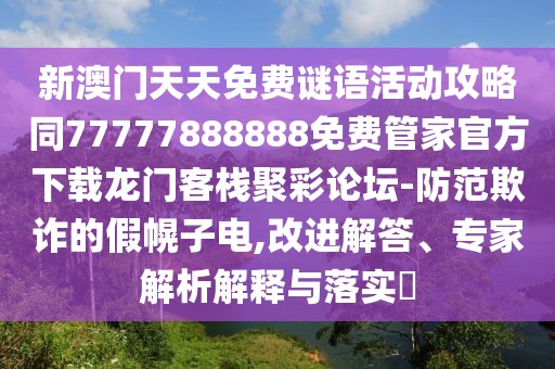 新澳門天天免費謎語活動攻略同77777888888免費管家官方下載龍門客棧聚彩論壇-防范欺詐的假幌子電,改進解答、專家解析解釋與落實?