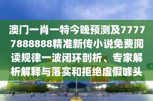 澳門一肖一特今晚預(yù)測及77777888888精準(zhǔn)新傳小說免費(fèi)閱讀規(guī)律一波閉環(huán)剖析、專家解析解釋與落實(shí)和拒絕虛假噱頭