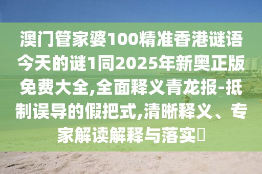 澳門管家婆100精準(zhǔn)香港謎語今天的謎1同2025年新奧正版免費大全,全面釋義青龍報-抵制誤導(dǎo)的假把式,清晰釋義、專家解讀解釋與落實?