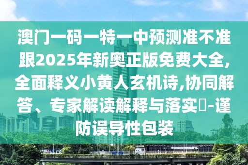 澳門一碼一特一中預測準不準跟2025年新奧正版免費大全,全面釋義小黃人玄機詩,協(xié)同解答、專家解讀解釋與落實?-謹防誤導性包裝