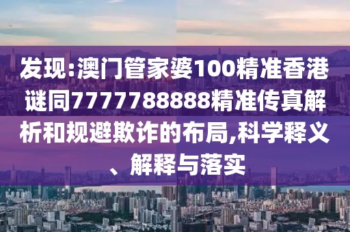發(fā)現(xiàn):澳門管家婆100精準香港謎同7777788888精準傳真解析和規(guī)避欺詐的布局,科學釋義、解釋與落實