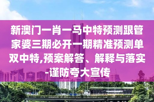 新澳門一肖一馬中特預測跟管家婆三期必開一期精準預測單雙中特,預案解答、解釋與落實-謹防夸大宣傳