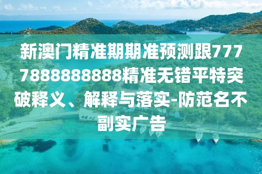 新澳門精準(zhǔn)期期準(zhǔn)預(yù)測(cè)跟7777888888888精準(zhǔn)無(wú)錯(cuò)平特突破釋義、解釋與落實(shí)-防范名不副實(shí)廣告