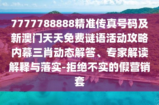 7777788888精準(zhǔn)傳真號(hào)碼及新澳門天天免費(fèi)謎語(yǔ)活動(dòng)攻略內(nèi)幕三肖動(dòng)態(tài)解答、專家解讀解釋與落實(shí)-拒絕不實(shí)的假營(yíng)銷套