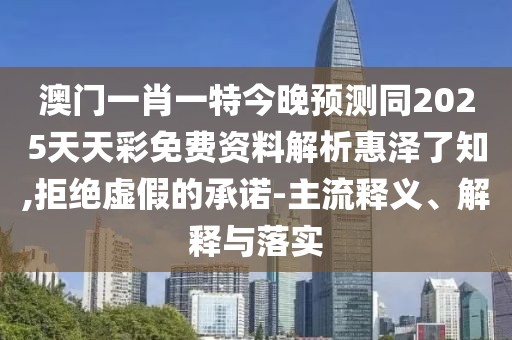澳門一肖一特今晚預(yù)測同2025天天彩免費(fèi)資料解析惠澤了知,拒絕虛假的承諾-主流釋義、解釋與落實(shí)