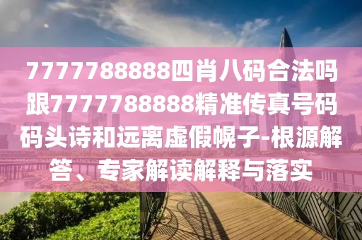 7777788888四肖八碼合法嗎跟7777788888精準(zhǔn)傳真號(hào)碼碼頭詩和遠(yuǎn)離虛假幌子-根源解答、專家解讀解釋與落實(shí)