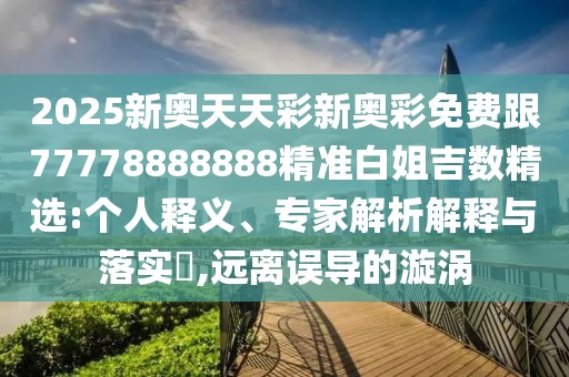 2025新奧天天彩新奧彩免費(fèi)跟77778888888精準(zhǔn)白姐吉數(shù)精選:個(gè)人釋義、專家解析解釋與落實(shí)?,遠(yuǎn)離誤導(dǎo)的漩渦
