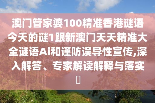澳門(mén)管家婆100精準(zhǔn)香港謎語(yǔ)今天的謎1跟新澳門(mén)天天精準(zhǔn)大全謎語(yǔ)Ai和謹(jǐn)防誤導(dǎo)性宣傳,深入解答、專(zhuān)家解讀解釋與落實(shí)?