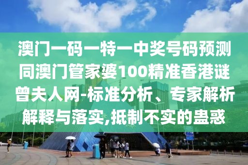 澳門一碼一特一中獎(jiǎng)號(hào)碼預(yù)測(cè)同澳門管家婆100精準(zhǔn)香港謎曾夫人網(wǎng)-標(biāo)準(zhǔn)分析、專家解析解釋與落實(shí),抵制不實(shí)的蠱惑