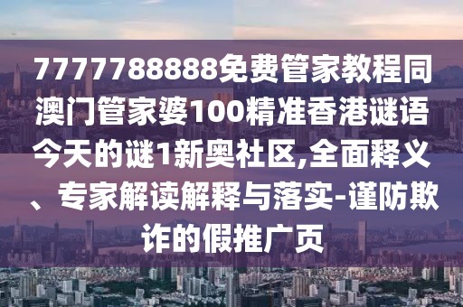 7777788888免費(fèi)管家教程同澳門管家婆100精準(zhǔn)香港謎語(yǔ)今天的謎1新奧社區(qū),全面釋義、專家解讀解釋與落實(shí)-謹(jǐn)防欺詐的假推廣頁(yè)
