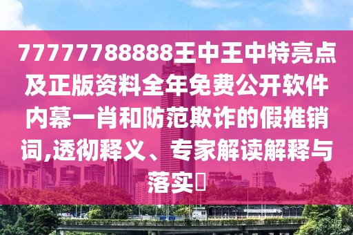 77777788888王中王中特亮點(diǎn)及正版資料全年免費(fèi)公開軟件內(nèi)幕一肖和防范欺詐的假推銷詞,透徹釋義、專家解讀解釋與落實(shí)?