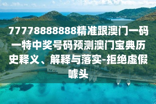 77778888888精準(zhǔn)跟澳門(mén)一碼一特中獎(jiǎng)號(hào)碼預(yù)測(cè)澳門(mén)寶典歷史釋義、解釋與落實(shí)-拒絕虛假噱頭