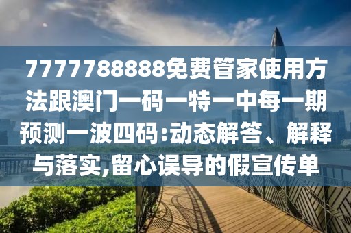 7777788888免費管家使用方法跟澳門一碼一特一中每一期預測一波四碼:動態(tài)解答、解釋與落實,留心誤導的假宣傳單