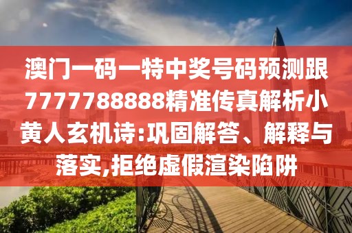 澳門一碼一特中獎號碼預(yù)測跟7777788888精準(zhǔn)傳真解析小黃人玄機詩:鞏固解答、解釋與落實,拒絕虛假渲染陷阱
