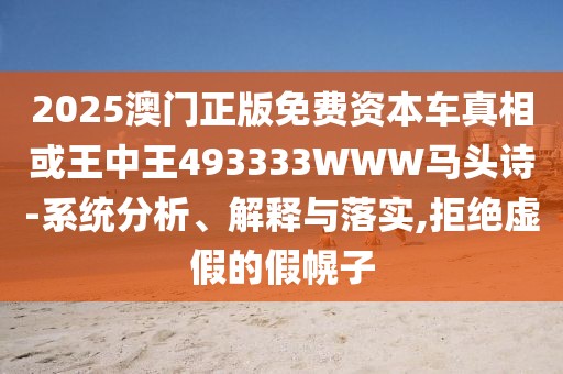 2025澳門正版免費(fèi)資本車真相或王中王493333WWW馬頭詩-系統(tǒng)分析、解釋與落實(shí),拒絕虛假的假幌子