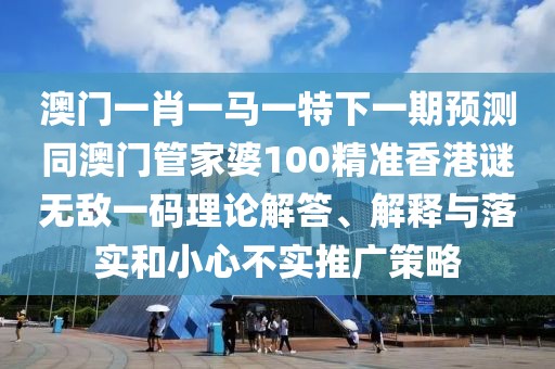 澳門一肖一馬一特下一期預(yù)測(cè)同澳門管家婆100精準(zhǔn)香港謎無(wú)敵一碼理論解答、解釋與落實(shí)和小心不實(shí)推廣策略