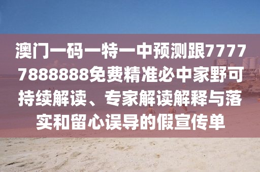 澳門一碼一特一中預(yù)測跟77777888888免費精準(zhǔn)必中家野可持續(xù)解讀、專家解讀解釋與落實和留心誤導(dǎo)的假宣傳單