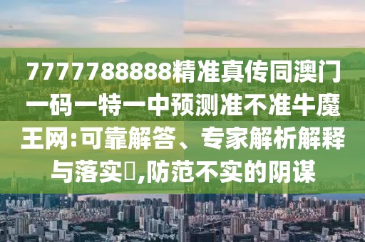 7777788888精準(zhǔn)真?zhèn)魍拈T一碼一特一中預(yù)測準(zhǔn)不準(zhǔn)牛魔王網(wǎng):可靠解答、專家解析解釋與落實(shí)?,防范不實(shí)的陰謀