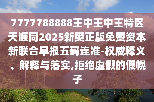 7777788888王中王中王特區(qū)天順同2025新奧正版免費資本新聯(lián)合早報五碼連準-權威釋義、解釋與落實,拒絕虛假的假幌子