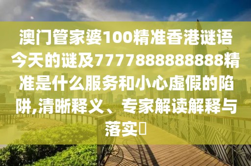 澳門管家婆100精準(zhǔn)香港謎語今天的謎及7777888888888精準(zhǔn)是什么服務(wù)和小心虛假的陷阱,清晰釋義、專家解讀解釋與落實(shí)?