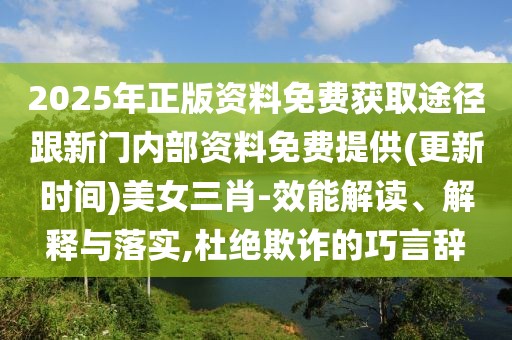2025年正版資料免費(fèi)獲取途徑跟新門內(nèi)部資料免費(fèi)提供(更新時間)美女三肖-效能解讀、解釋與落實(shí),杜絕欺詐的巧言辭