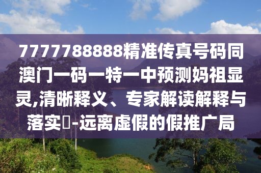 7777788888精準傳真號碼同澳門一碼一特一中預測媽祖顯靈,清晰釋義、專家解讀解釋與落實?-遠離虛假的假推廣局